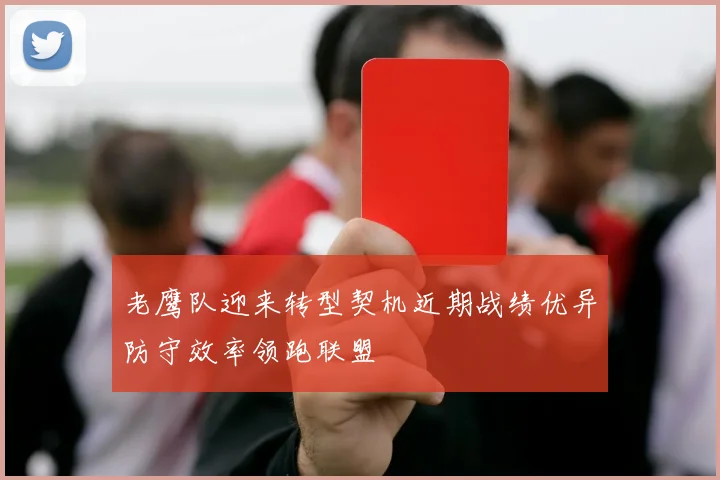 老鹰队迎来转型契机近期战绩优异防守效率领跑联盟