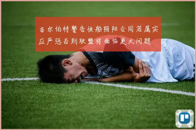 吉尔伯特警告快船阴阳合同若属实应严惩否则联盟将面临更大问题