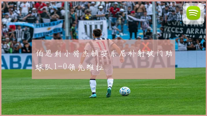 伯恩利小将杰顿安东尼补射破门助球队1-0领先维拉