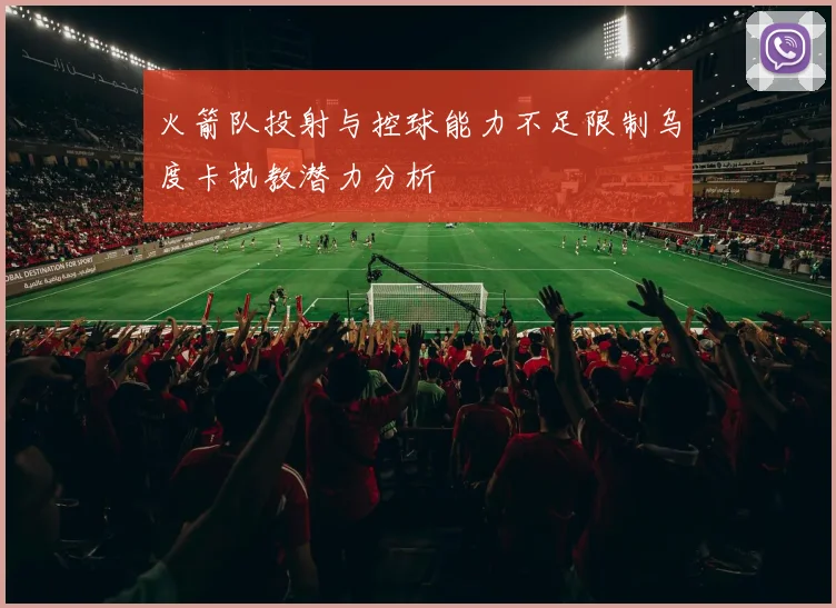 火箭队投射与控球能力不足限制乌度卡执教潜力分析