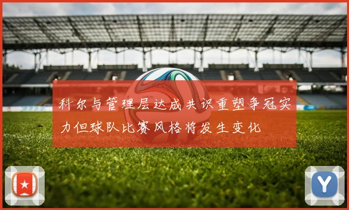 科尔与管理层达成共识重塑争冠实力但球队比赛风格将发生变化