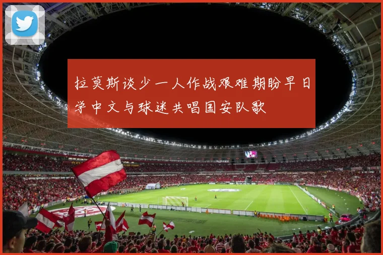 拉莫斯谈少一人作战艰难期盼早日学中文与球迷共唱国安队歌
