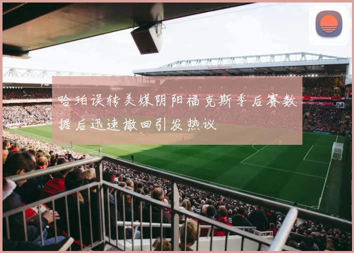 哈珀误转美媒阴阳福克斯季后赛数据后迅速撤回引发热议