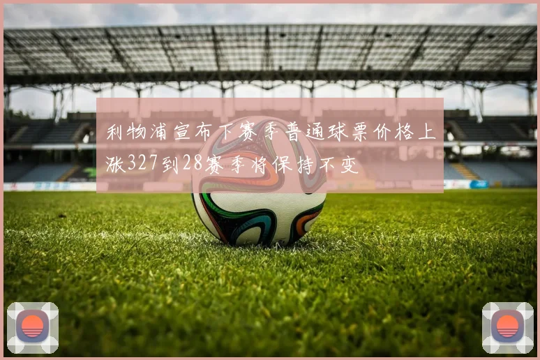 利物浦宣布下赛季普通球票价格上涨327到28赛季将保持不变