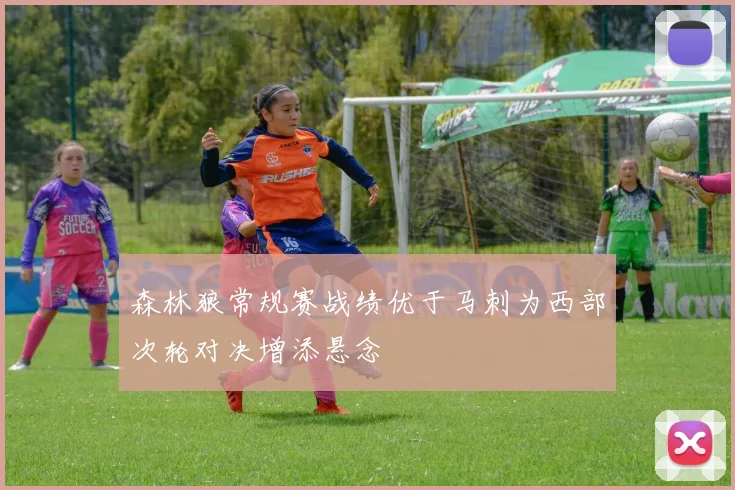 森林狼常规赛战绩优于马刺为西部次轮对决增添悬念