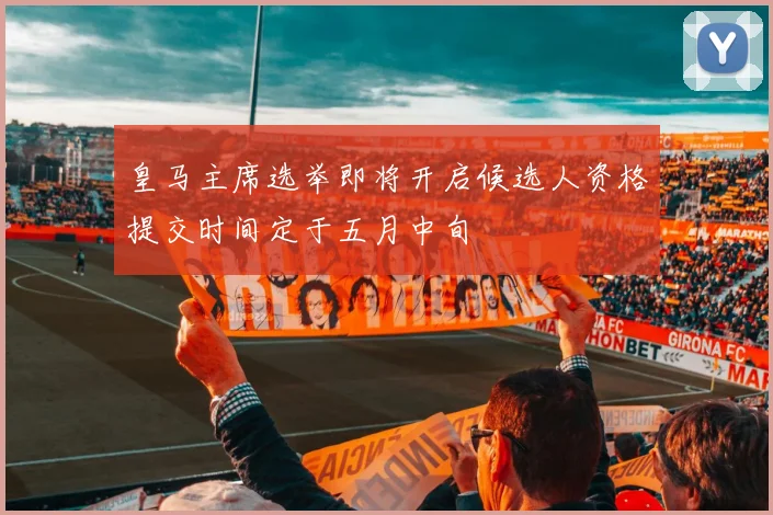 皇马主席选举即将开启候选人资格提交时间定于五月中旬
