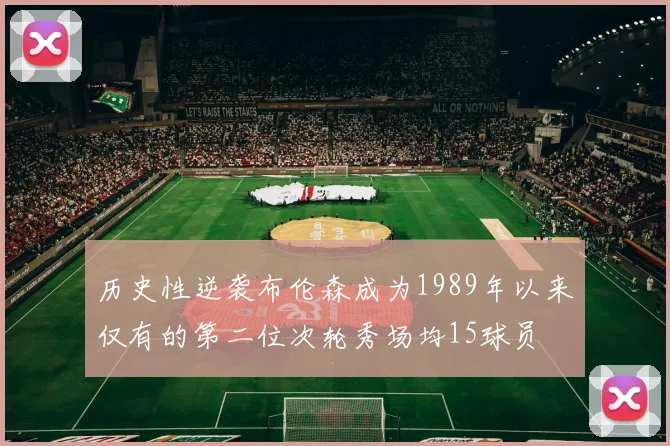 历史性逆袭布伦森成为1989年以来仅有的第二位次轮秀场均15球员