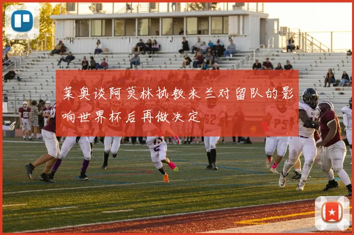 莱奥谈阿莫林执教米兰对留队的影响世界杯后再做决定