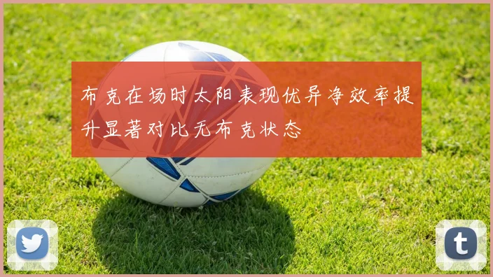 布克在场时太阳表现优异净效率提升显著对比无布克状态