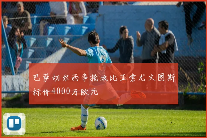 巴萨切尔西争抢坎比亚索尤文图斯标价4000万欧元