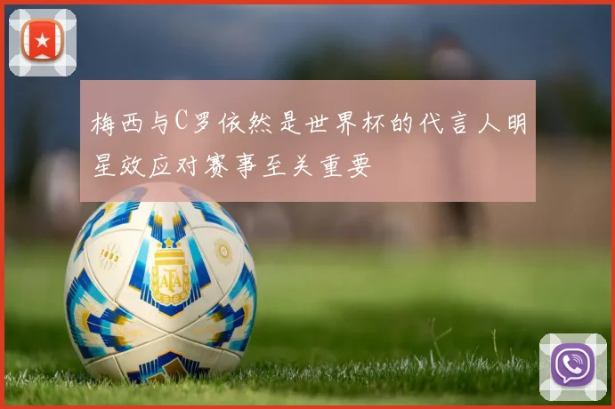 梅西与C罗依然是世界杯的代言人明星效应对赛事至关重要