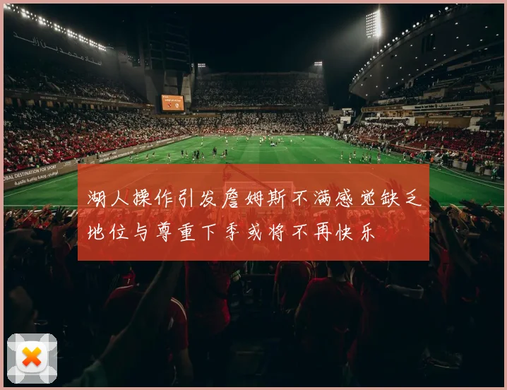 湖人操作引发詹姆斯不满感觉缺乏地位与尊重下季或将不再快乐