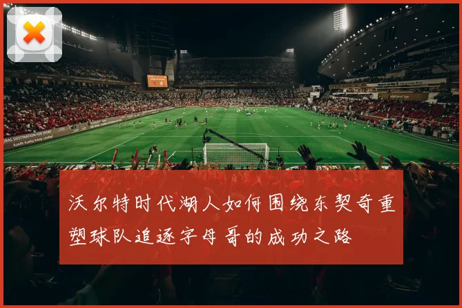 沃尔特时代湖人如何围绕东契奇重塑球队追逐字母哥的成功之路