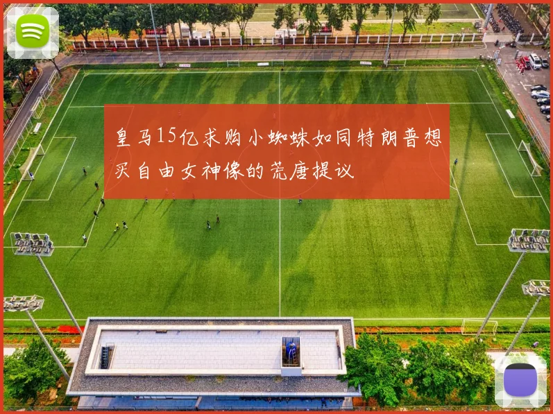 皇马15亿求购小蜘蛛如同特朗普想买自由女神像的荒唐提议
