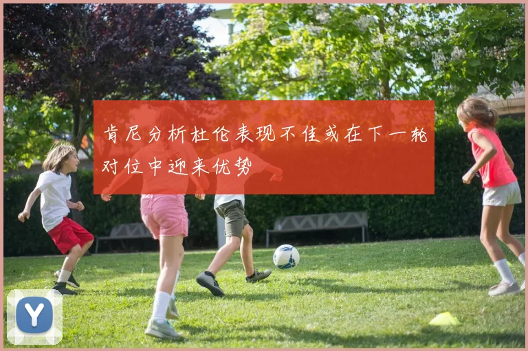 肯尼分析杜伦表现不佳或在下一轮对位中迎来优势